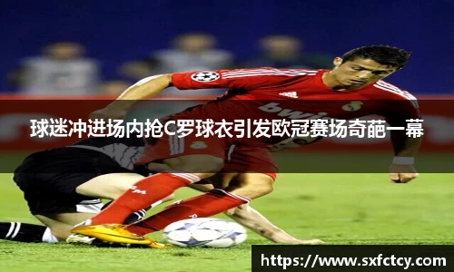 球迷冲进场内抢C罗球衣引发欧冠赛场奇葩一幕