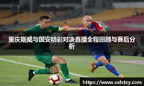 重庆斯威与国安精彩对决直播全程回顾与赛后分析