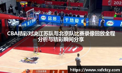 CBA精彩对决江苏队与北京队比赛录像回放全程分析与精彩瞬间分享