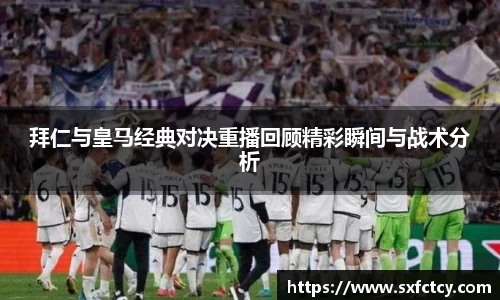 拜仁与皇马经典对决重播回顾精彩瞬间与战术分析