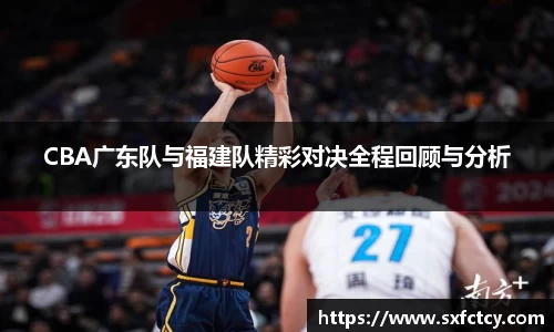 J9CBA广东队与福建队精彩对决全程回顾与分析